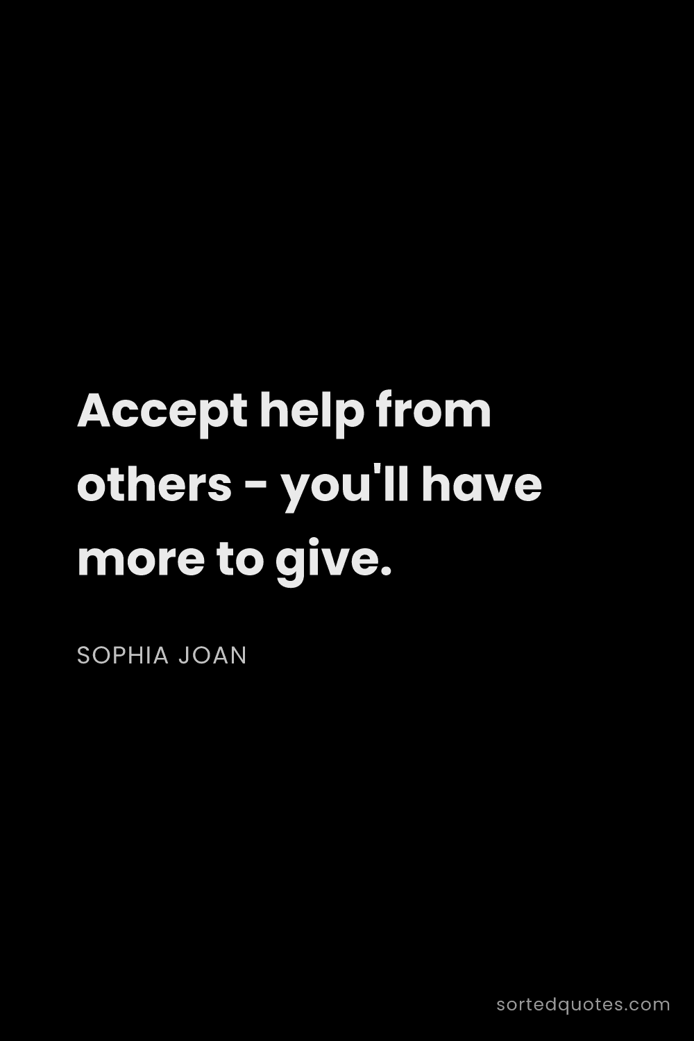 Quote by Sophia Joan: "Accept help from others - you'll have more to give..."