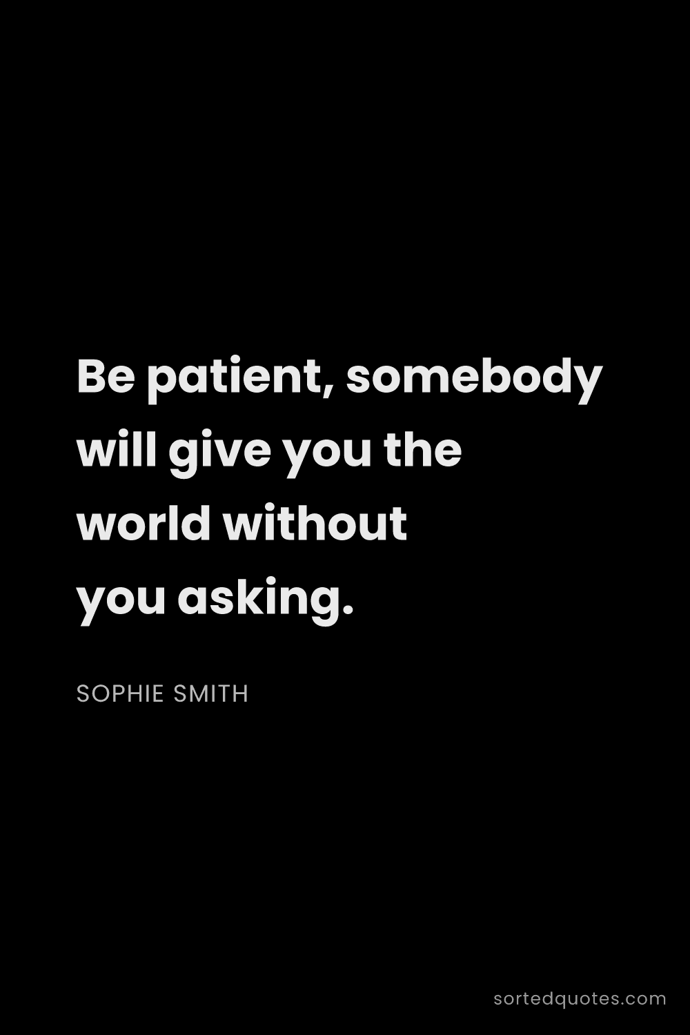 Quote by Sophie Smith: "Be patient, somebody will give you the world witho..."