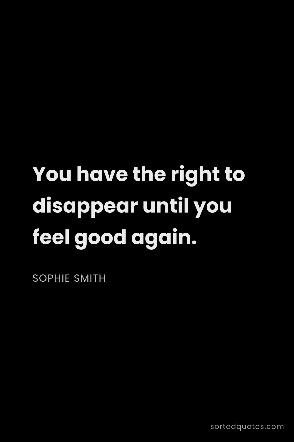 Quote by Sophie Smith: "You have the right to disappear until you feel goo..."