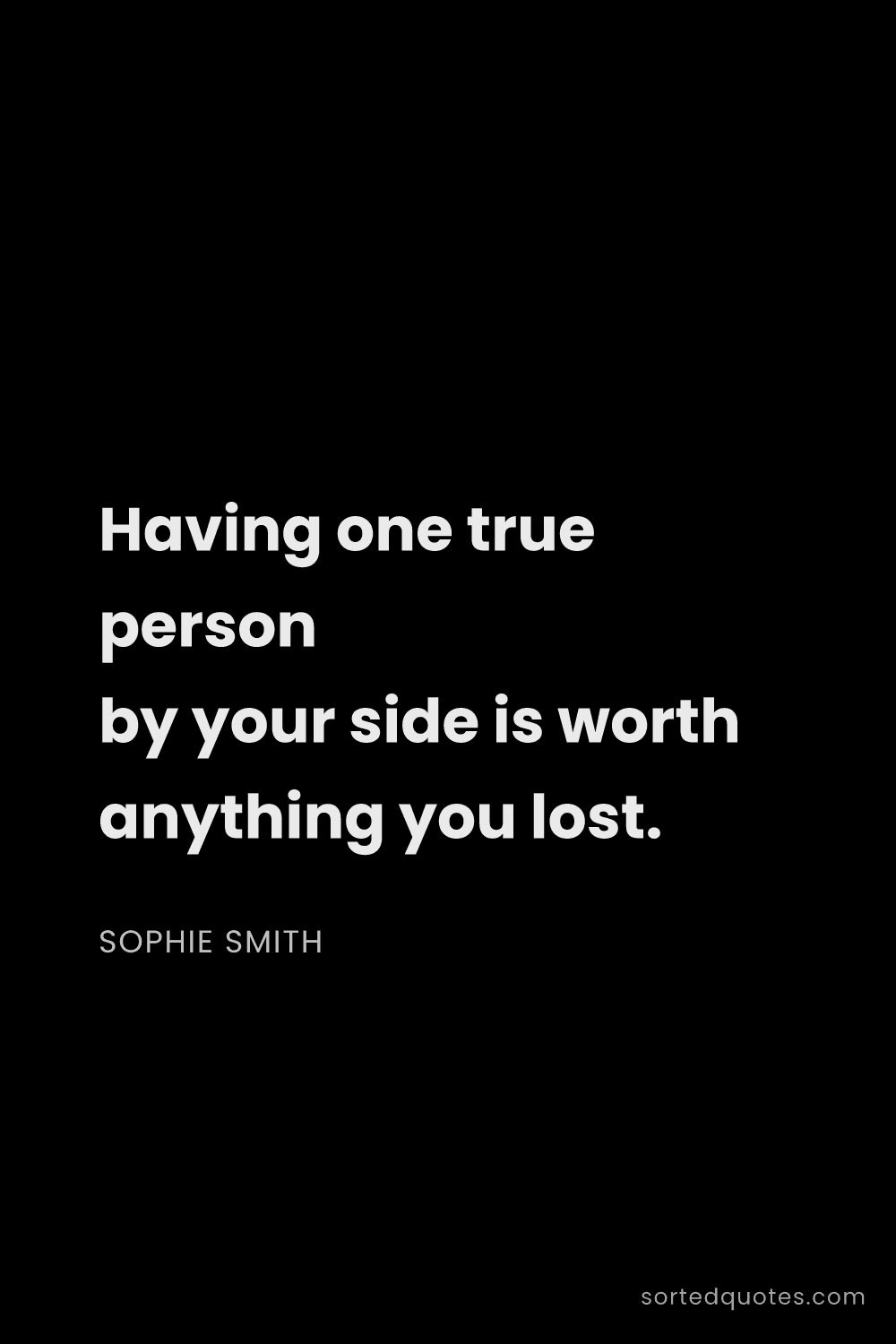 Quote by Sophie Smith: "Having one true person by your side is worth anyth..."