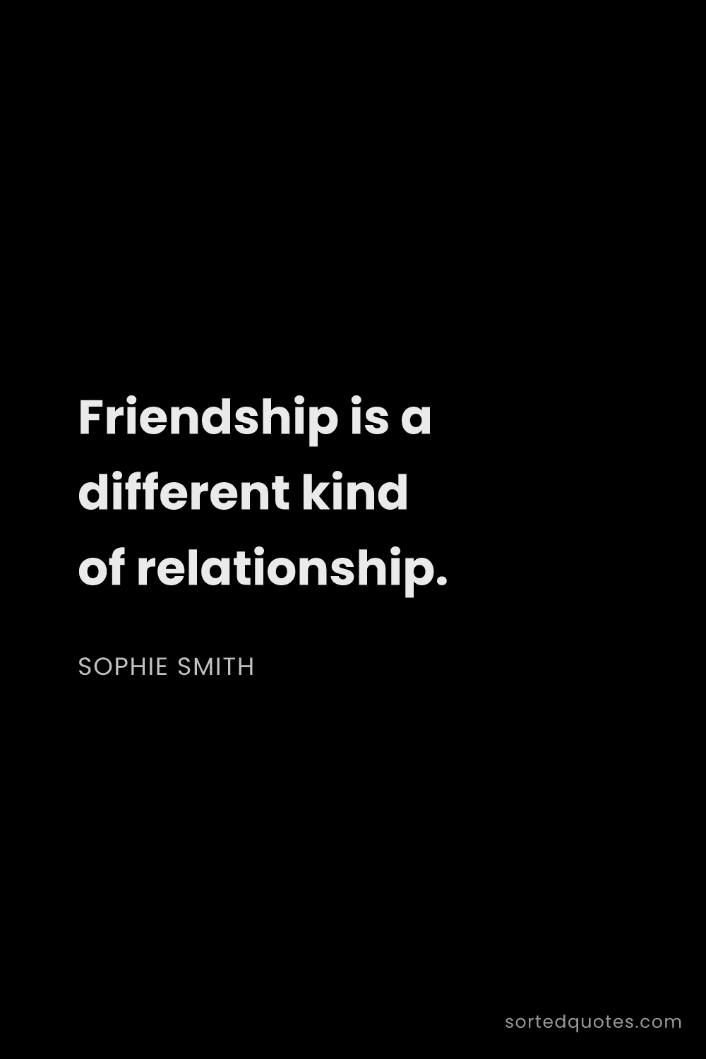 Quote by Sophie Smith: "Friendship is a different kind of relationship...."