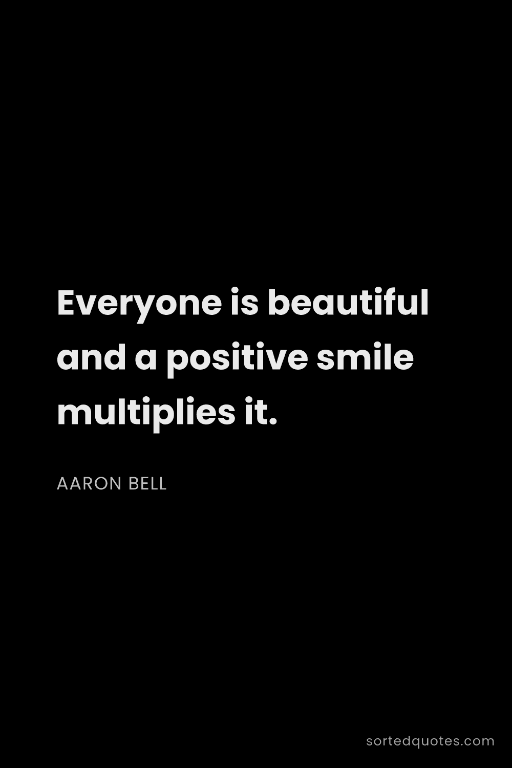 Quote by Aaron Bell: "Everyone is beautiful and a positive smile multipl..."
