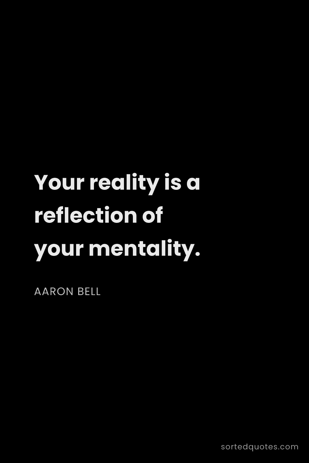 Quote by Aaron Bell: "Your reality is a reflection of your mentality...."