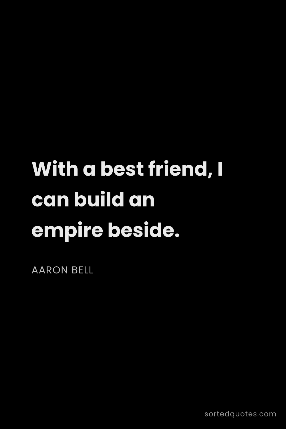 Quote by Aaron Bell: "With a best friend, I can build an empire beside...."