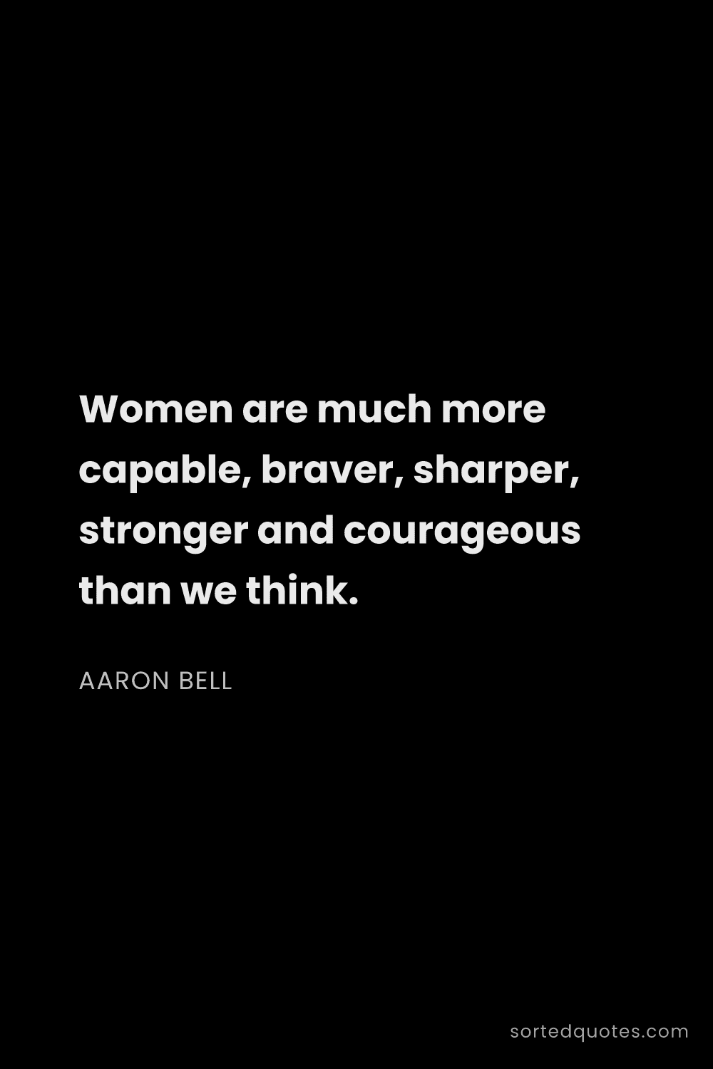 Quote by Aaron Bell: "Women are much more capable, braver, sharper, stro..."