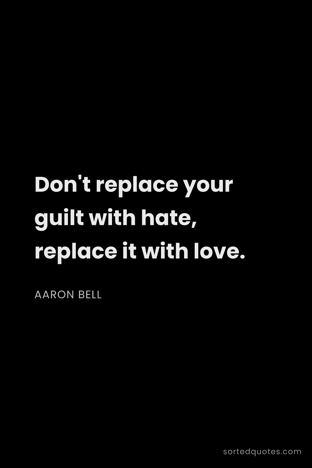 Quote by Aaron Bell: "Don't replace your guilt with hate, replace it wit..."