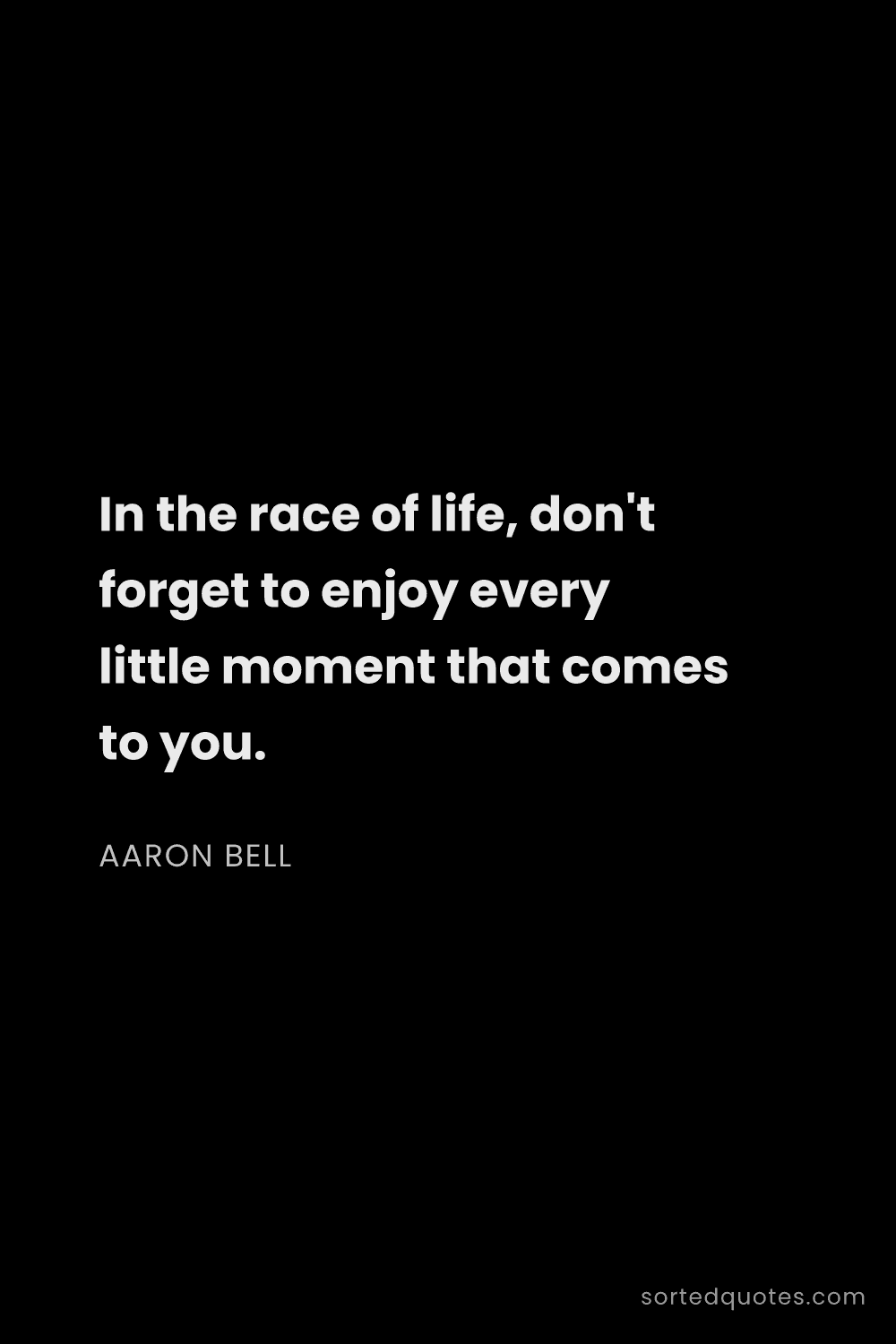 Quote by Aaron Bell: "In the race of life, don't forget to enjoy every l..."