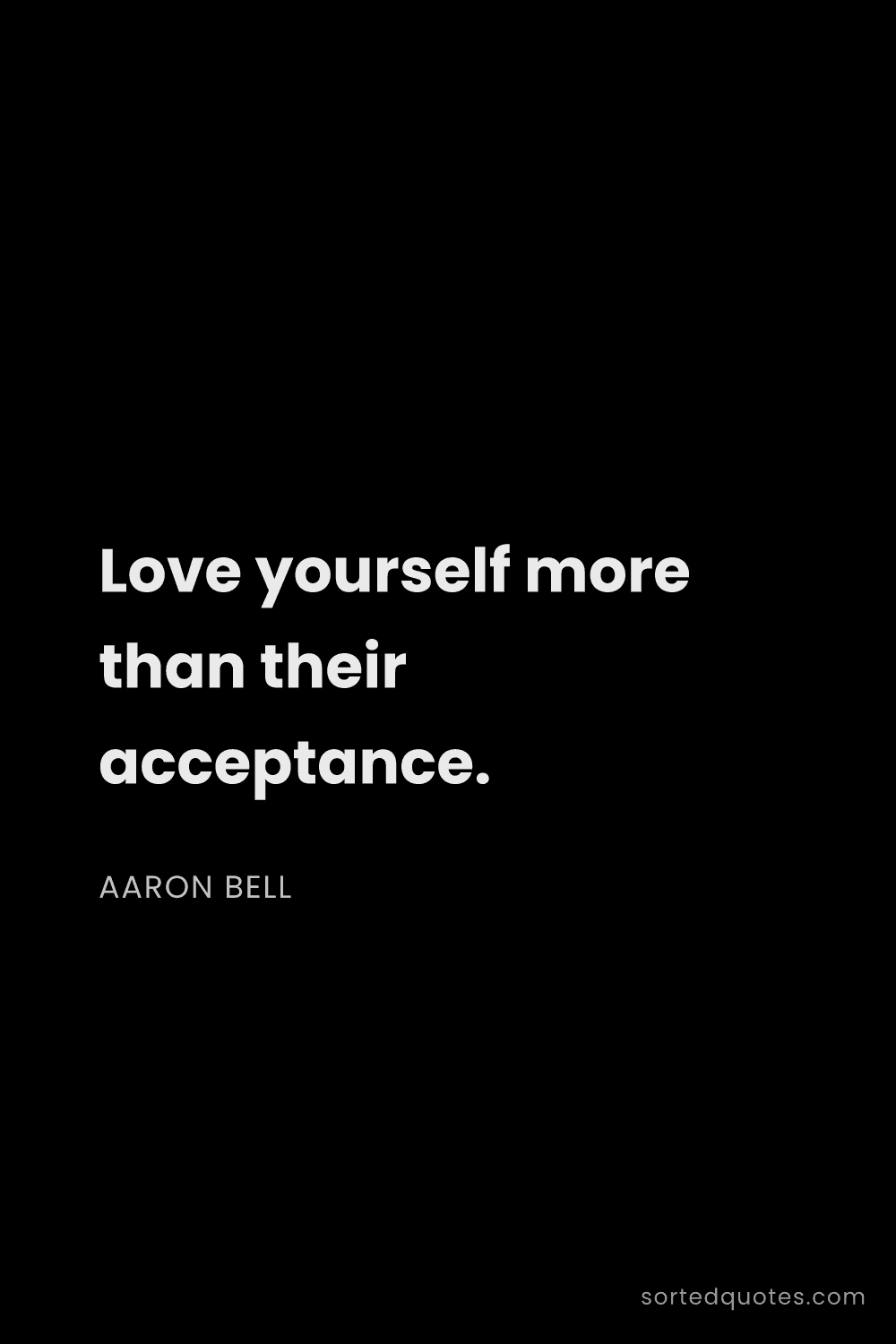 Quote by Aaron Bell: "Love yourself more than their acceptance...."