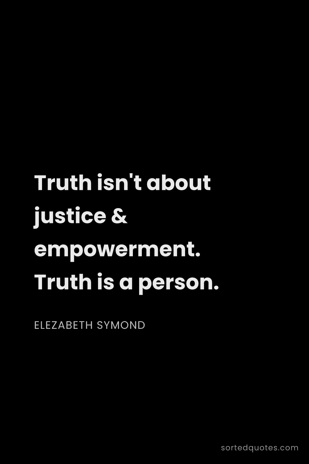 Quote by Elezabeth Symond: "Truth isn't about justice & empowerment. Truth is ..."