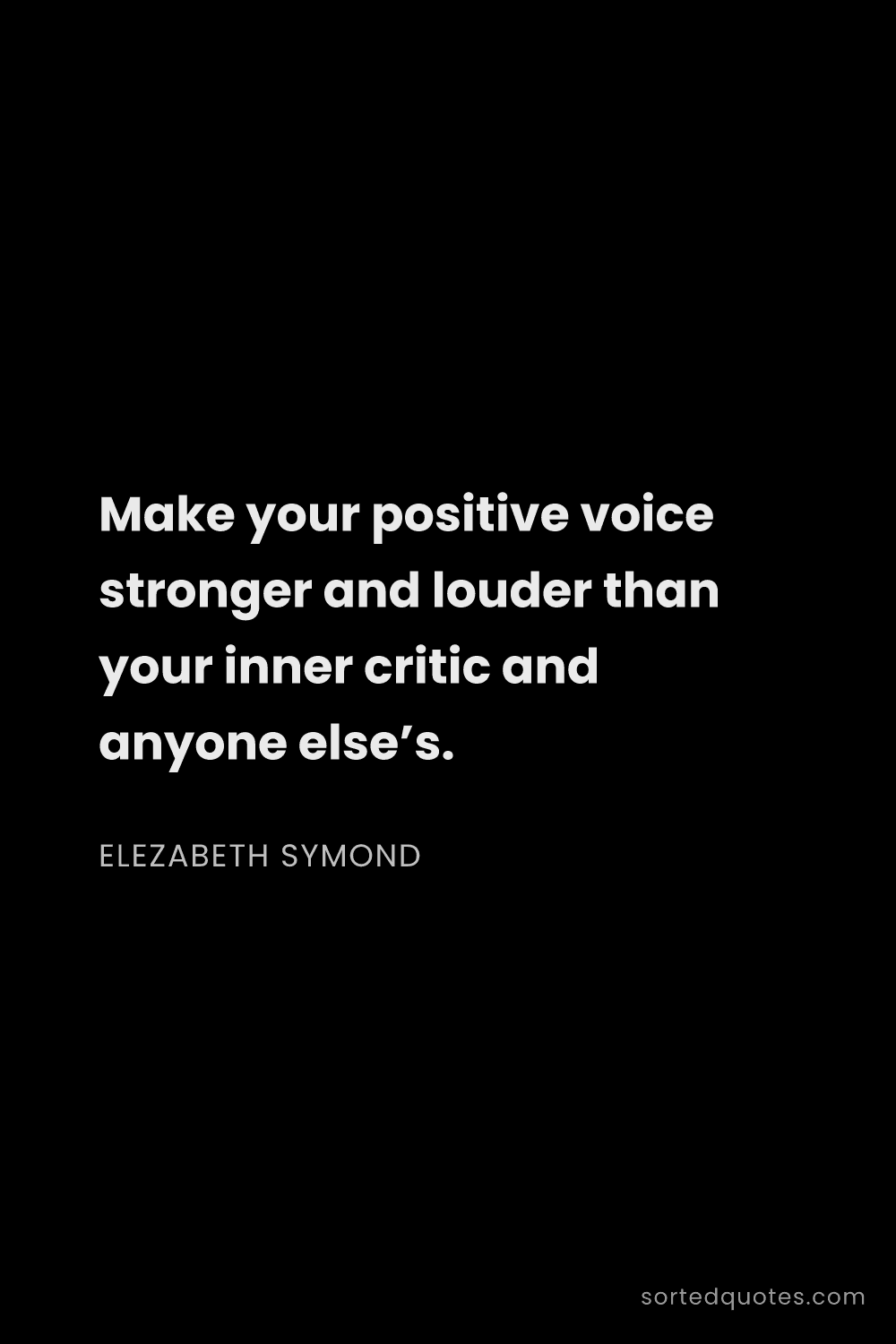 Quote by Elezabeth Symond: "Make your positive voice stronger and louder than ..."