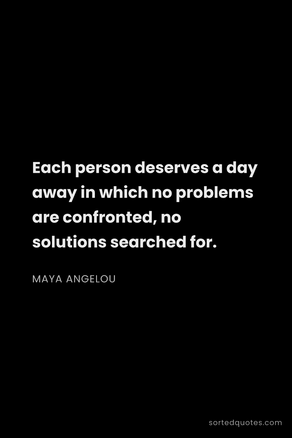 Quote by Maya Angelou: "Each person deserves a day away in which no proble..."