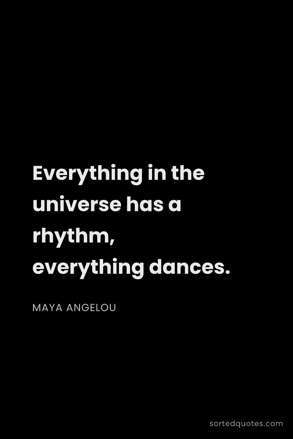 Quote by Maya Angelou: "Everything in the universe has a rhythm, everythin..."