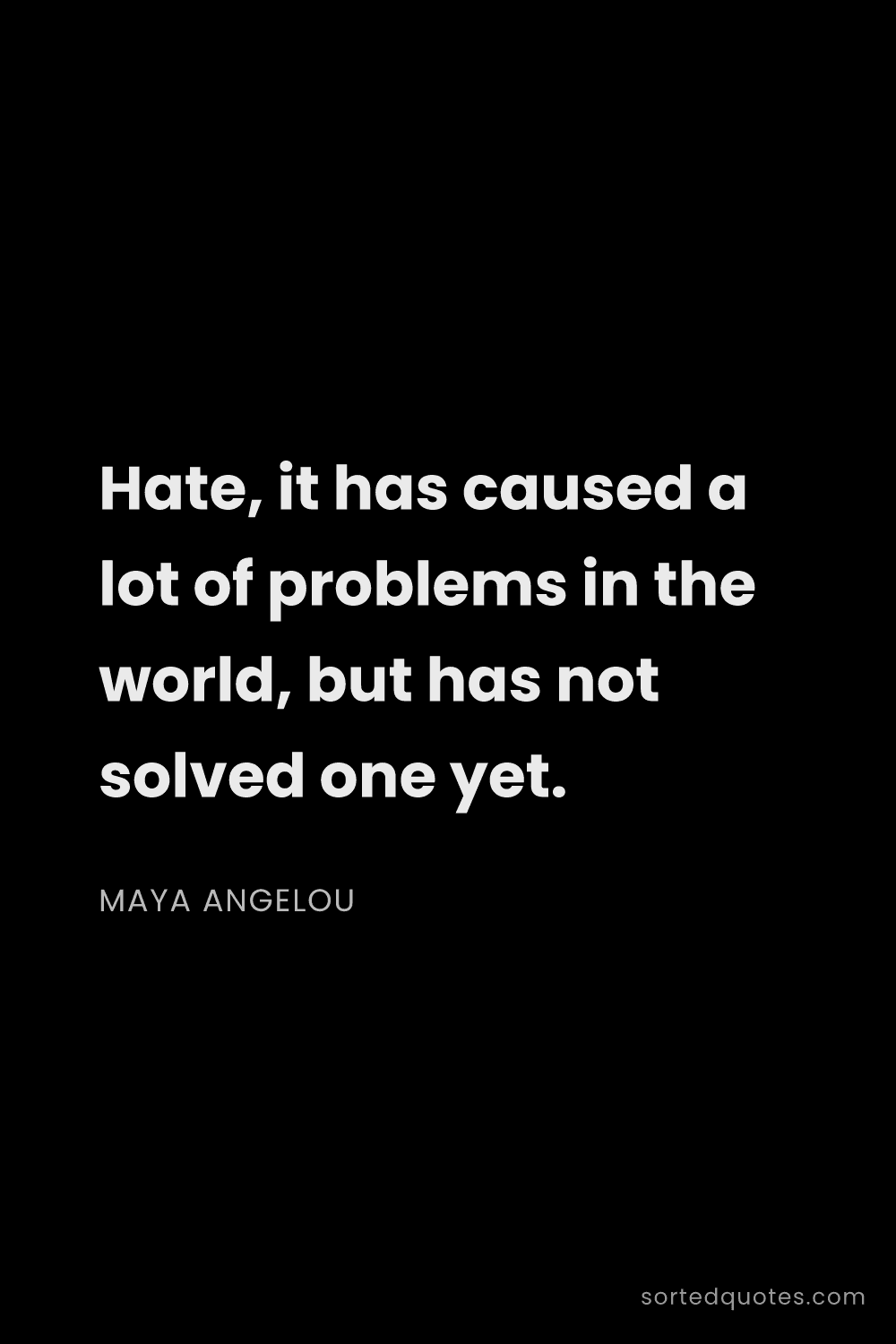 Quote by Maya Angelou: "Hate, it has caused a lot of problems in the world..."