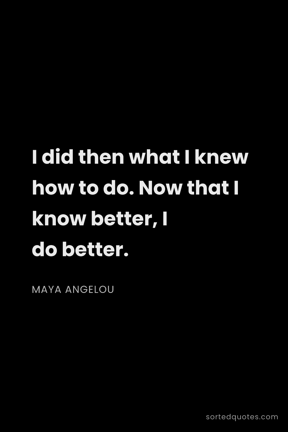 Quote by Maya Angelou: "I did then what I knew how to do. Now that I know ..."