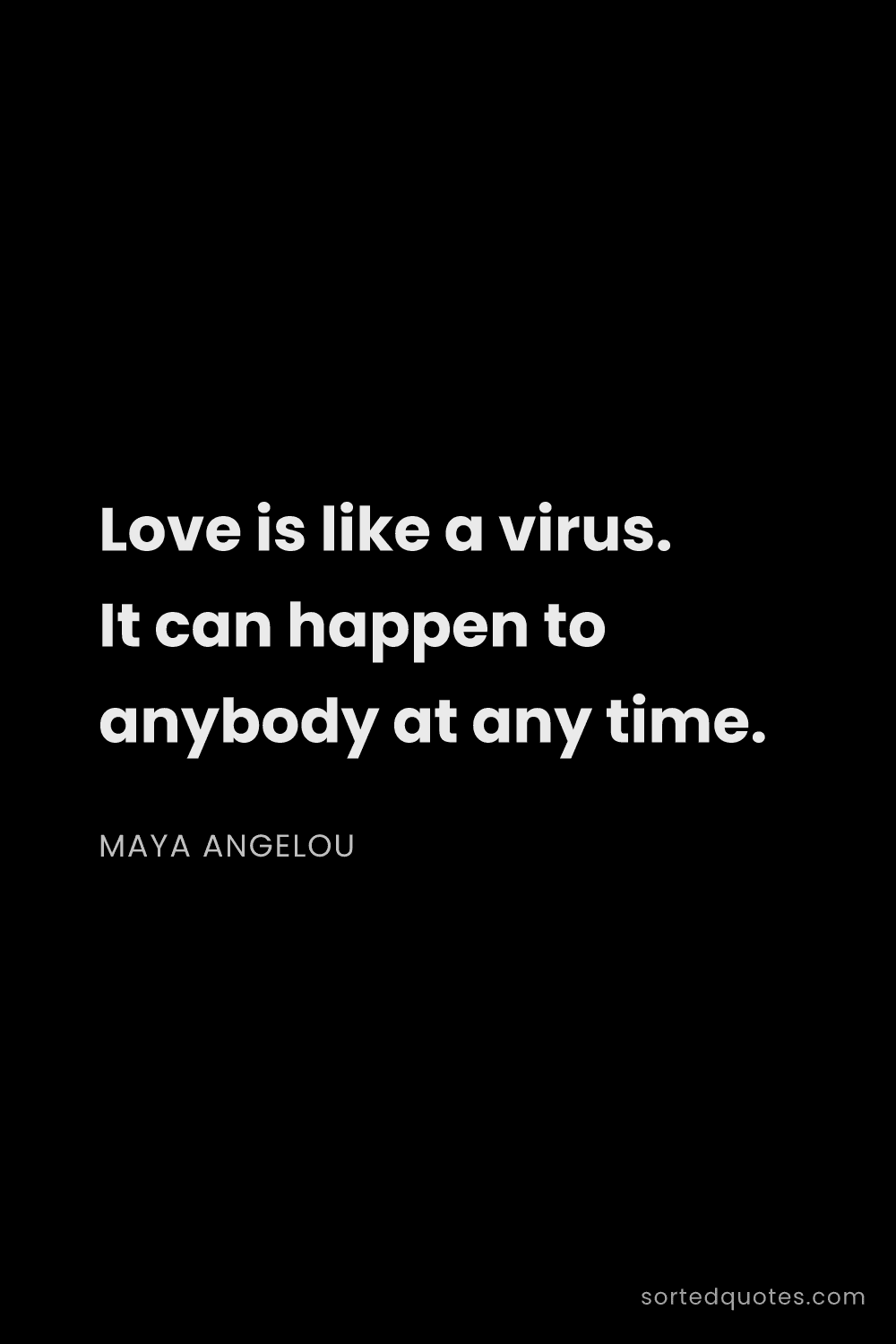 Quote by Maya Angelou: "Love is like a virus. It can happen to anybody at ..."