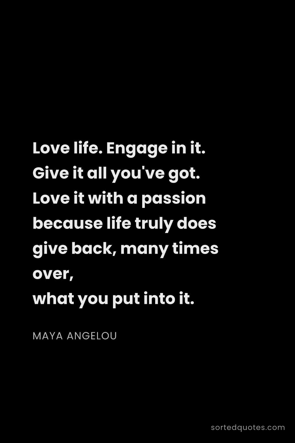 Quote by Maya Angelou: "Love life. Engage in it. Give it all you've got. L..."