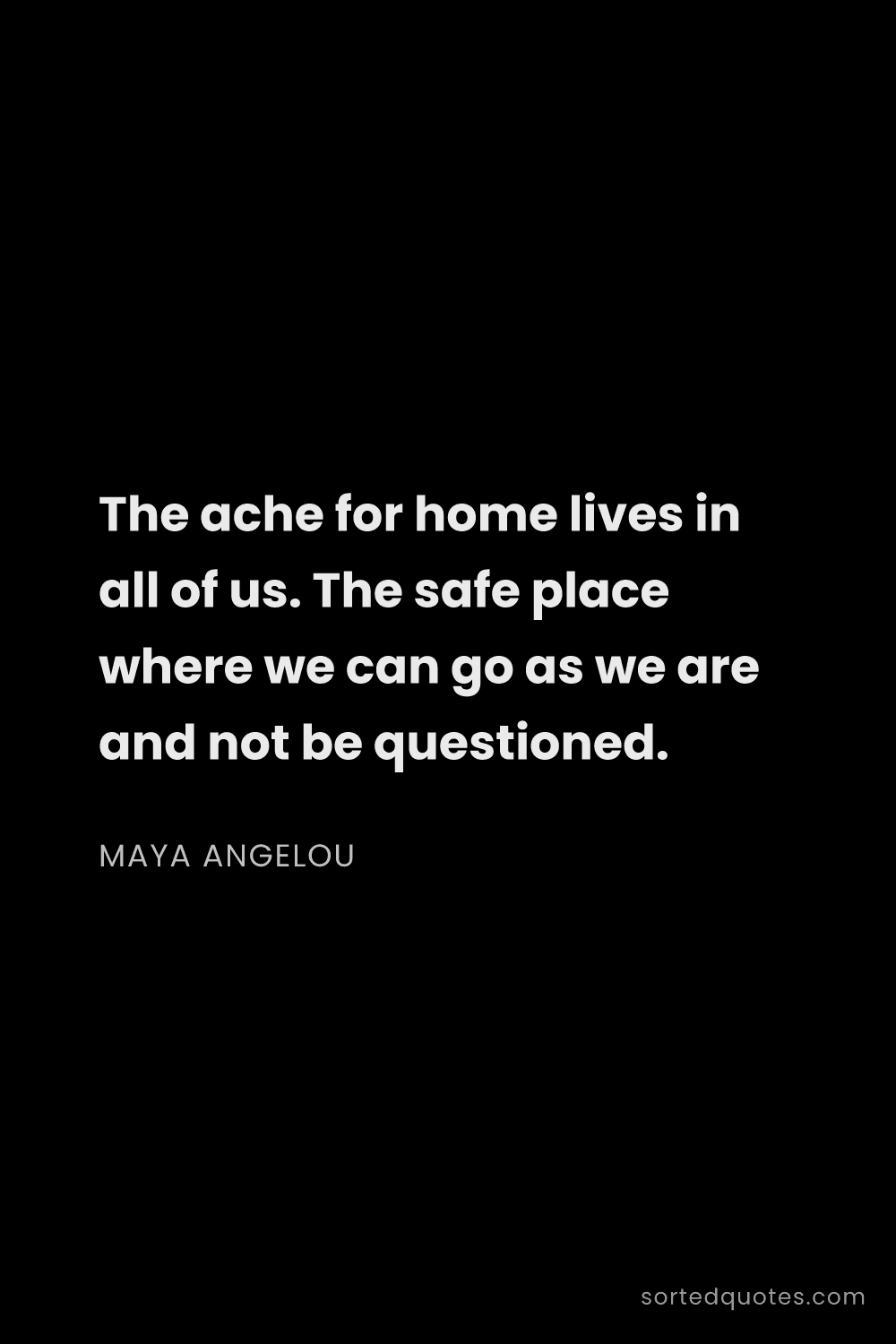 Quote by Maya Angelou: "The ache for home lives in all of us. The safe pla..."