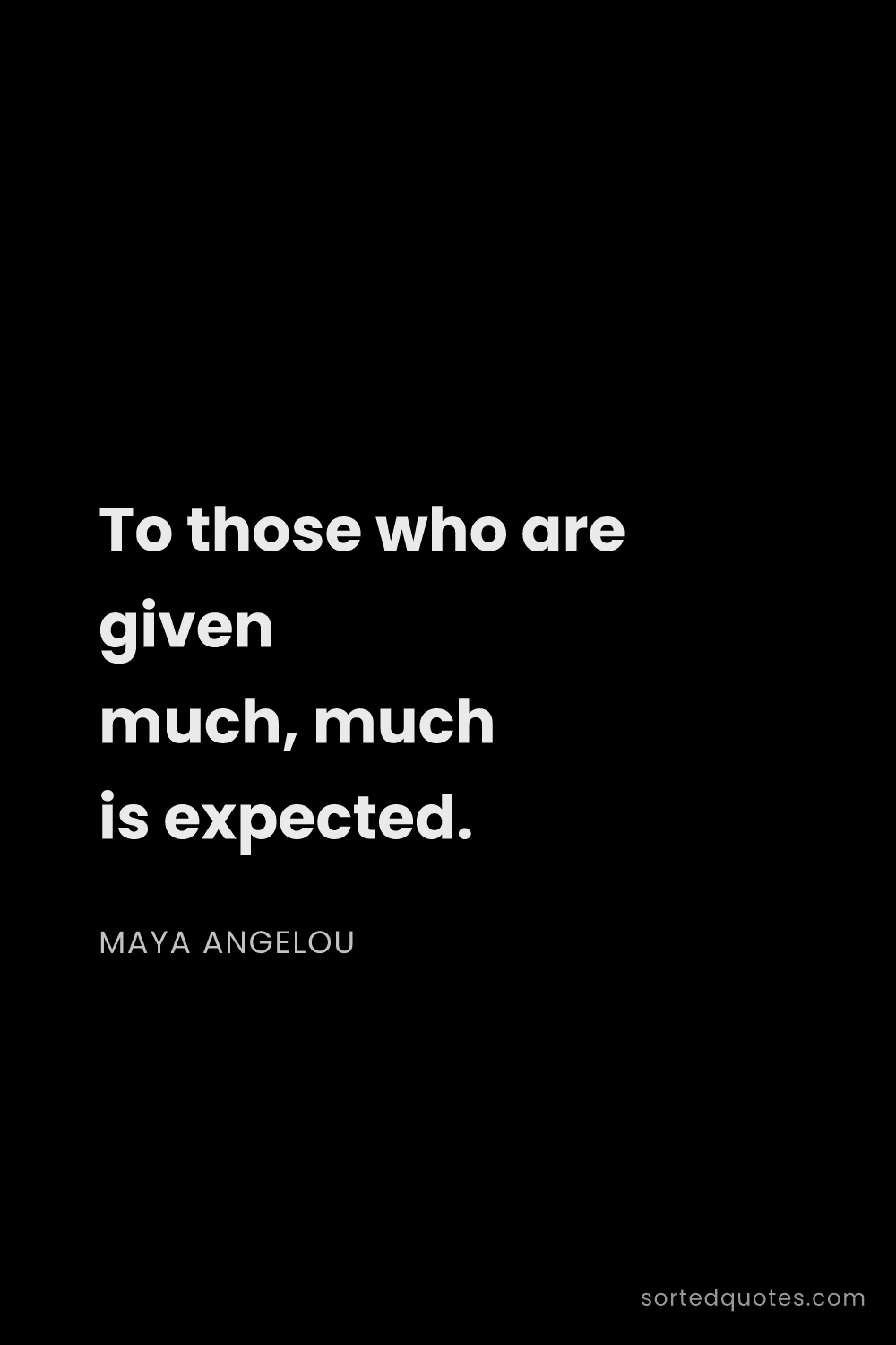 Quote by Maya Angelou: "To those who are given much, much is expected...."