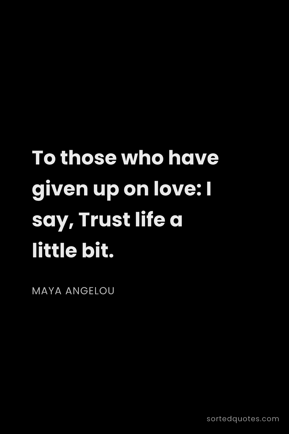 Quote by Maya Angelou: "To those who have given up on love: I say, Trust l..."