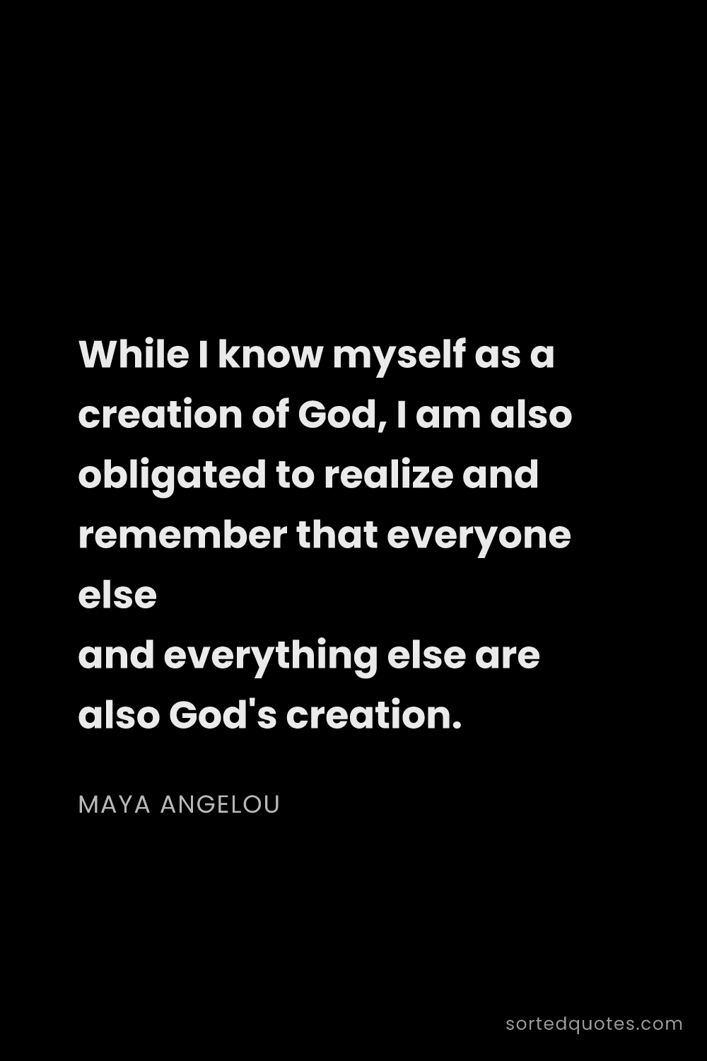 Quote by Maya Angelou: "While I know myself as a creation of God, I am als..."