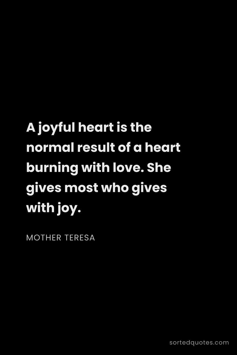 Quote by Mother Teresa: "A joyful heart is the normal result of a heart bur..."