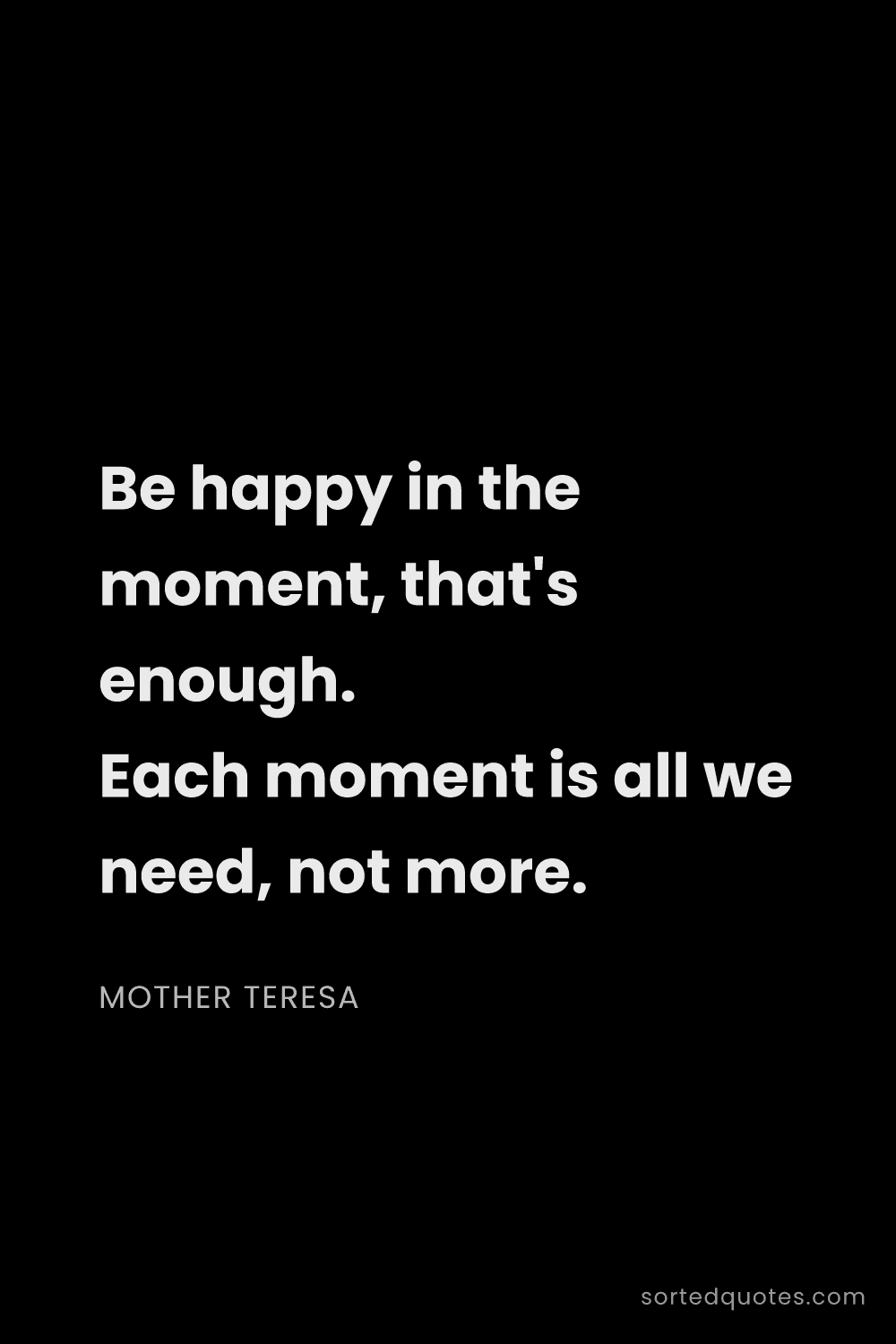 Quote by Mother Teresa: "Be happy in the moment, that's enough. Each moment..."
