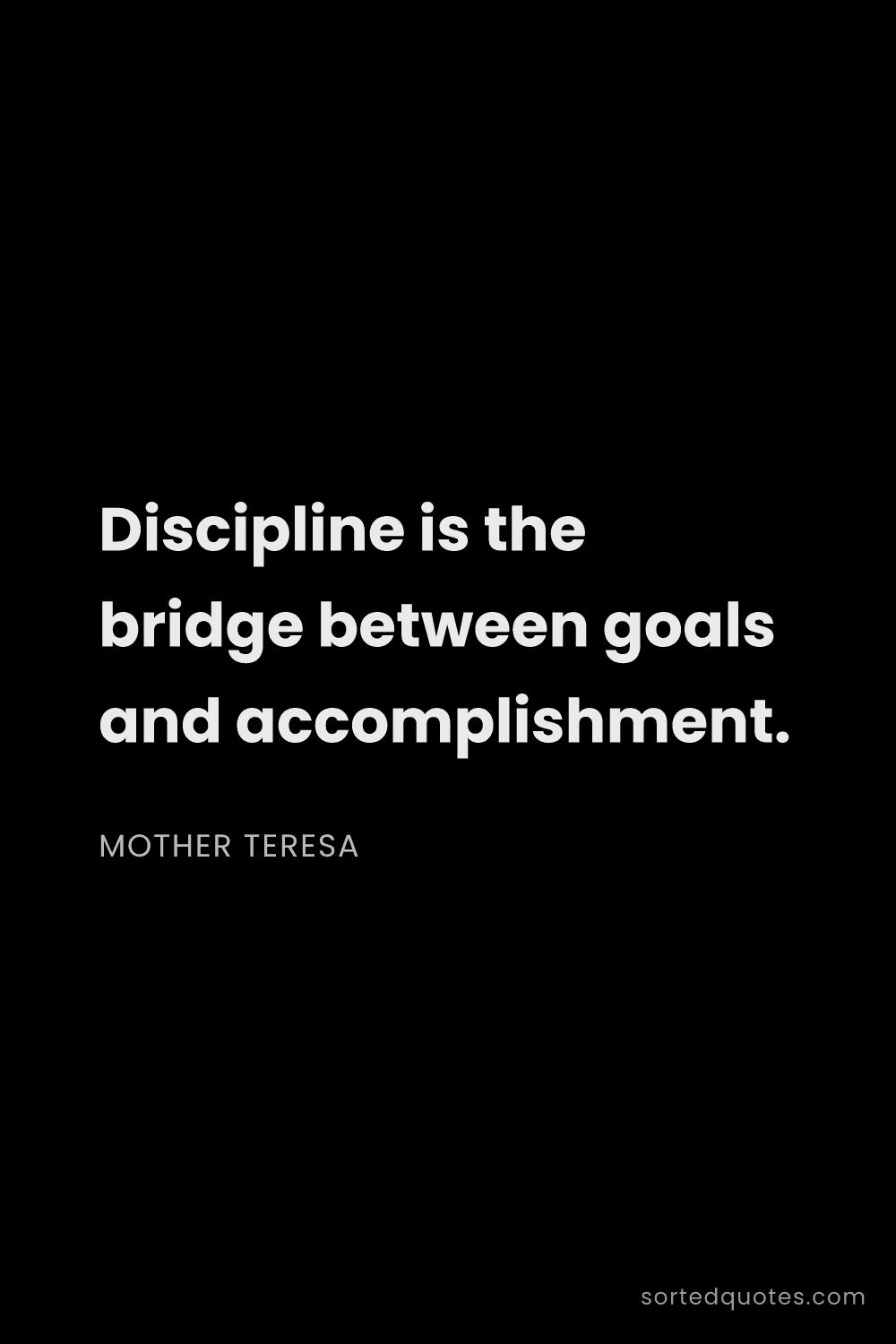 Quote by Mother Teresa: "Discipline is the bridge between goals and accompl..."