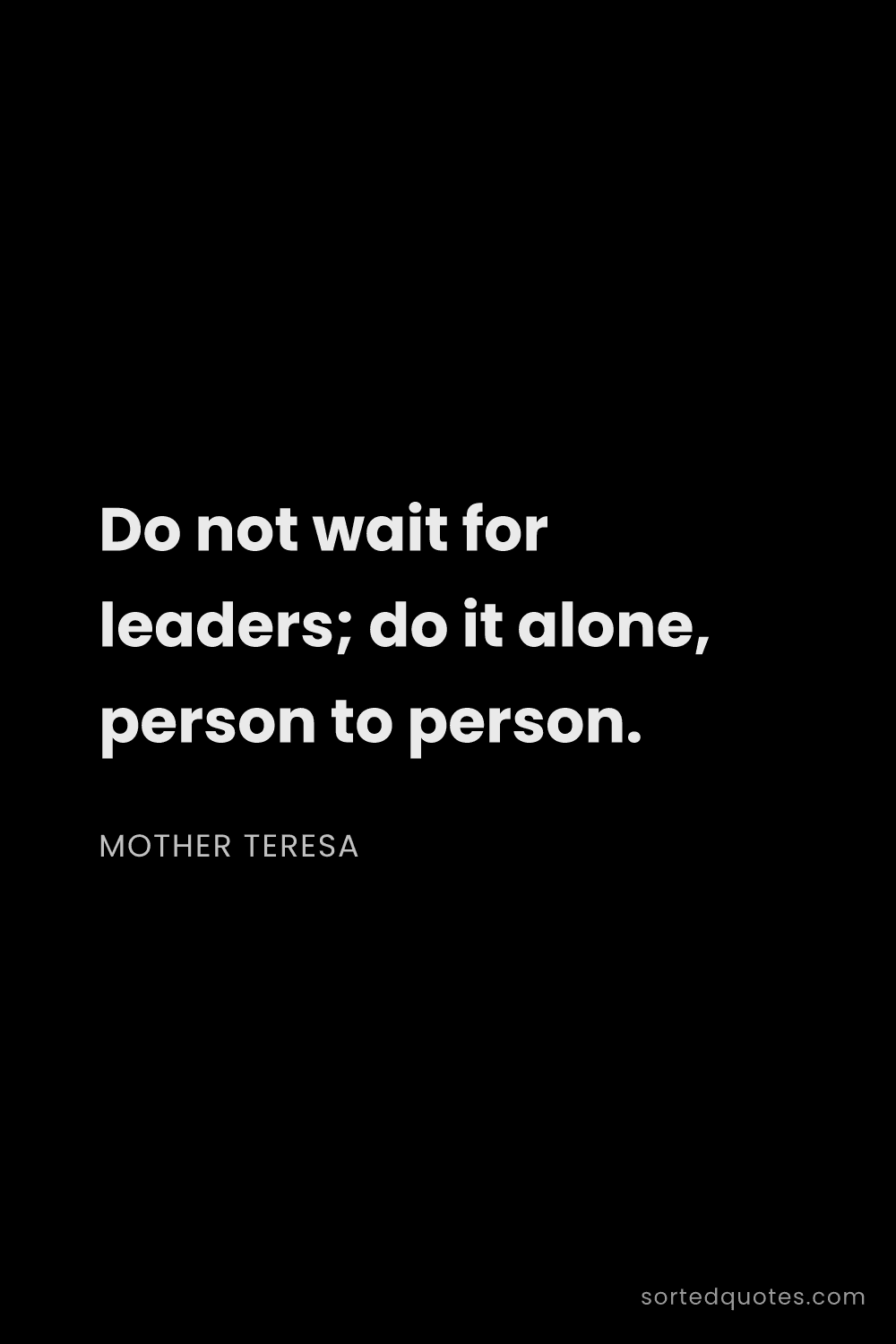 Quote by Mother Teresa: "Do not wait for leaders; do it alone, person to pe..."