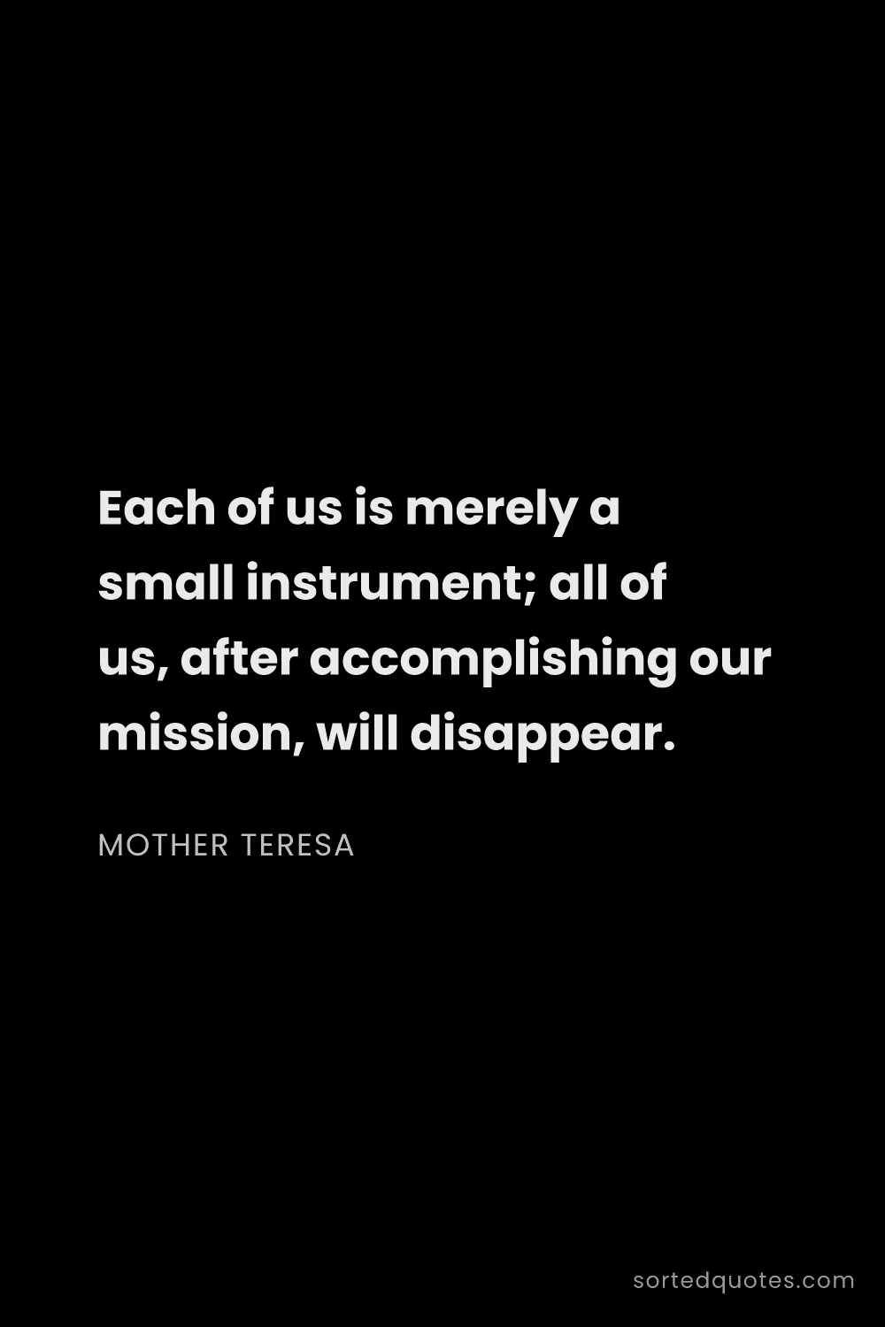 Quote by Mother Teresa: "Each of us is merely a small instrument; all of us..."