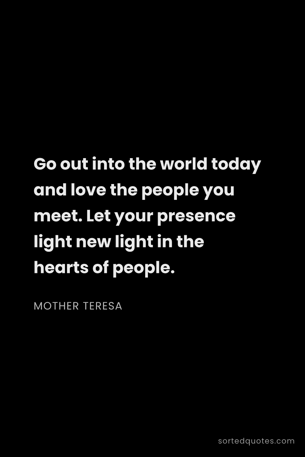 Quote by Mother Teresa: "Go out into the world today and love the people yo..."