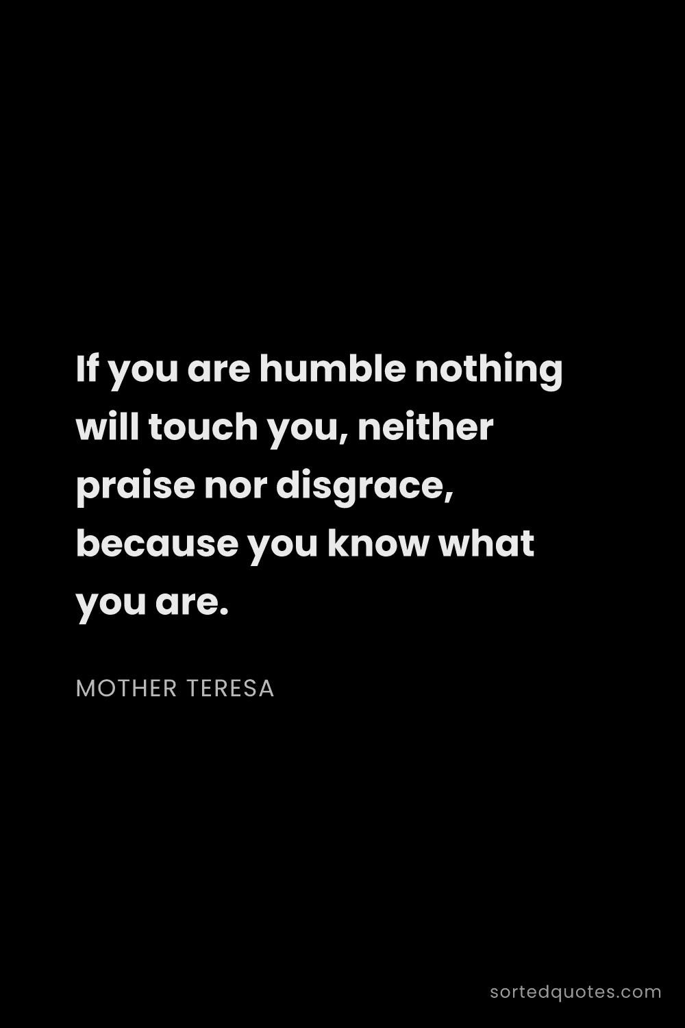 Quote by Mother Teresa: "If you are humble nothing will touch you, neither ..."