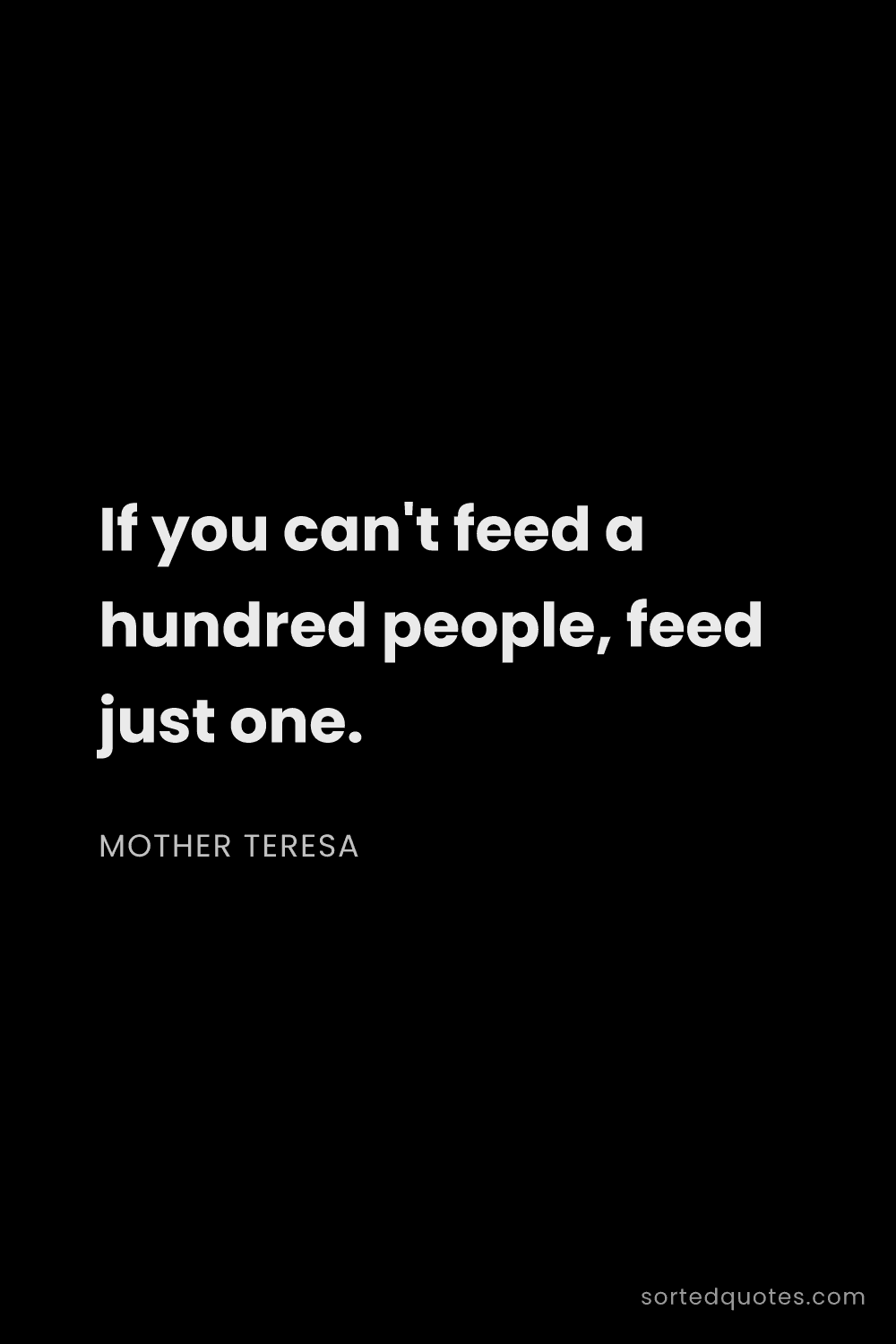 Quote by Mother Teresa: "If you can't feed a hundred people, feed just one...."
