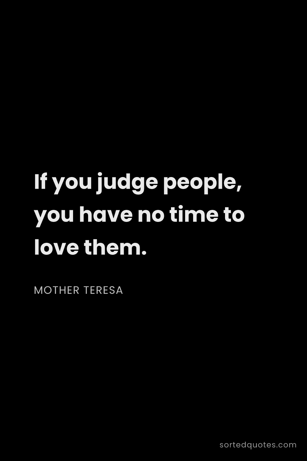 Quote by Mother Teresa: "If you judge people, you have no time to love them..."