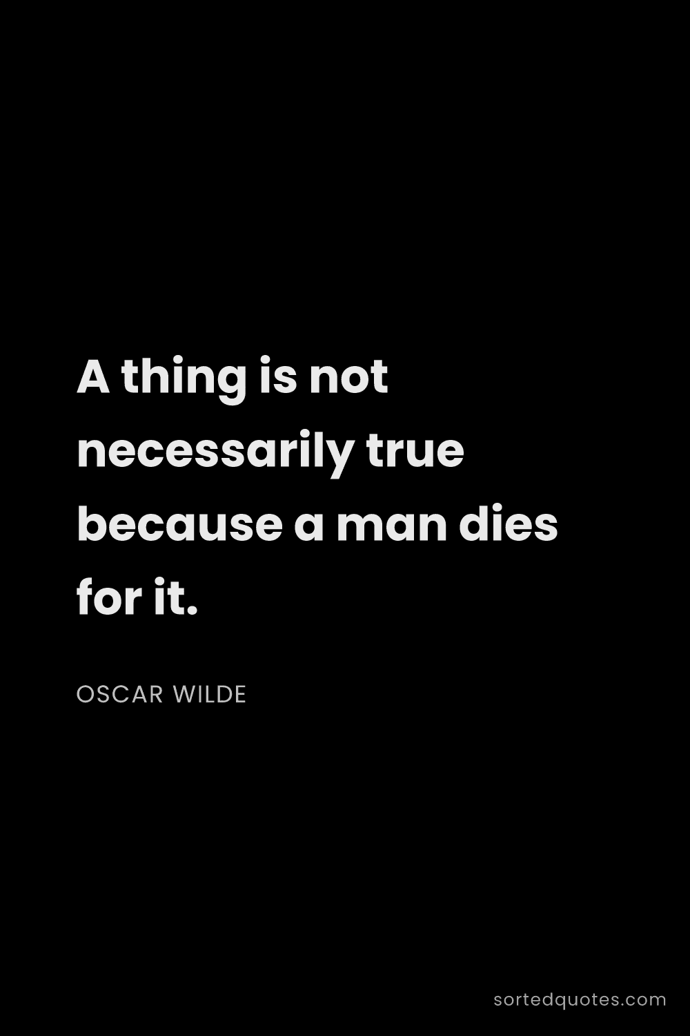 Quote by Oscar Wilde: "A thing is not necessarily true because a man dies..."