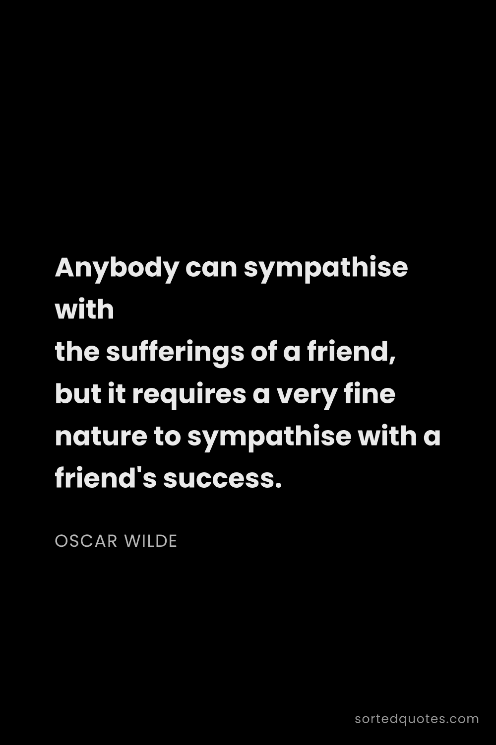 Quote by Oscar Wilde: "Anybody can sympathise with the sufferings of a fr..."