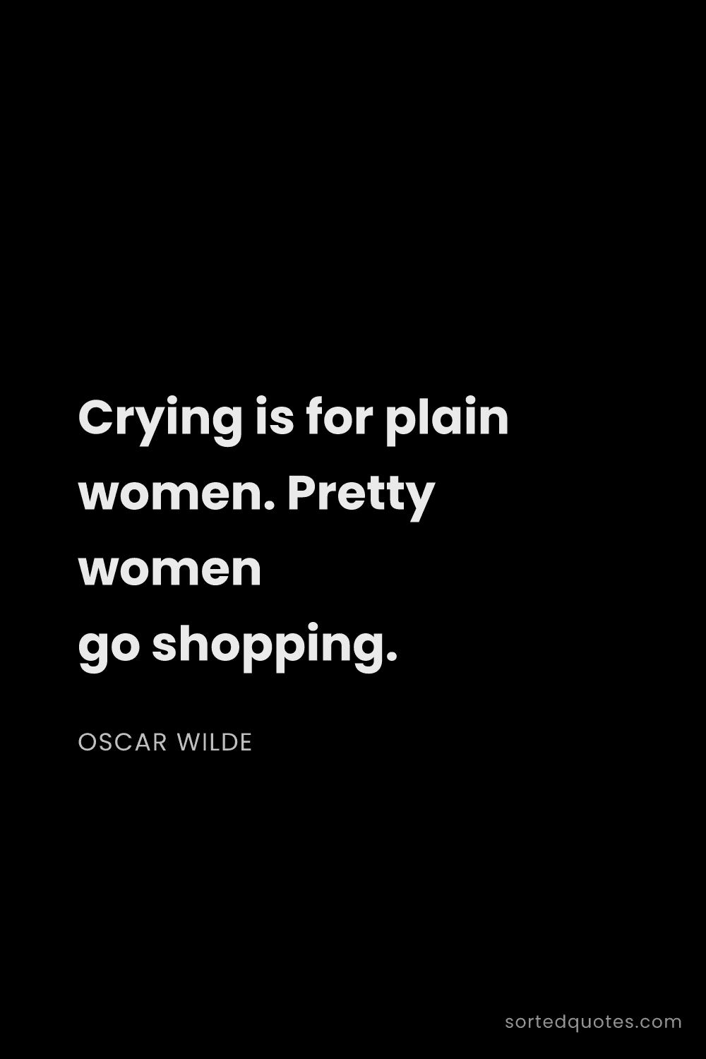 Quote by Oscar Wilde: "Crying is for plain women. Pretty women go shoppin..."