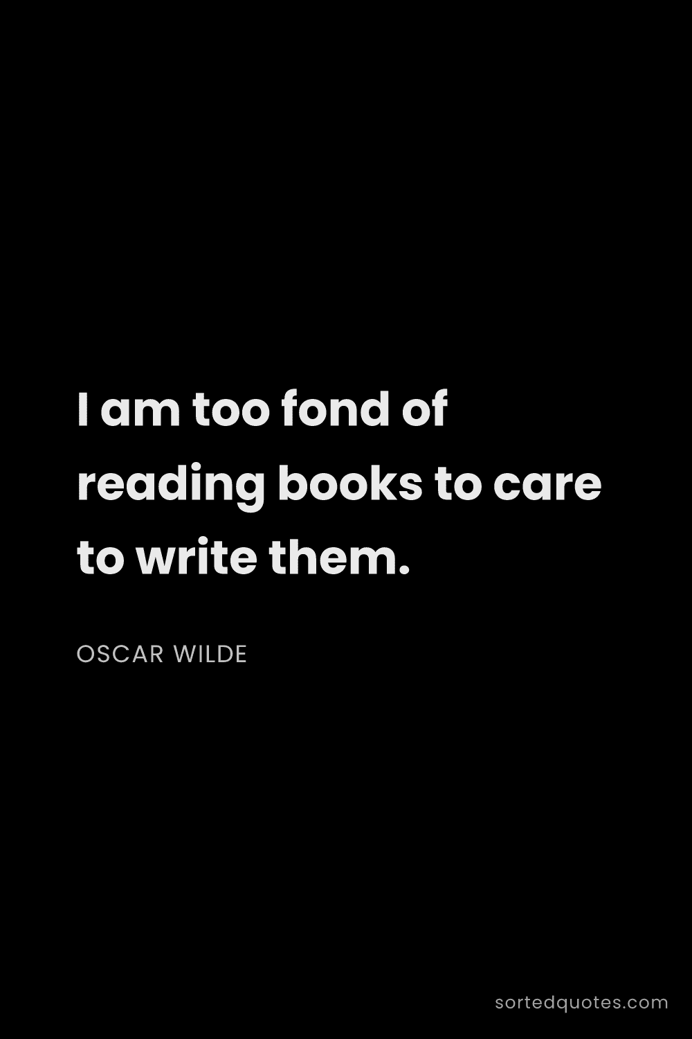 Quote by Oscar Wilde: "I am too fond of reading books to care to write th..."