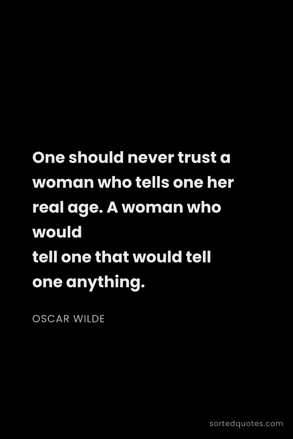 Quote by Oscar Wilde: "One should never trust a woman who tells one her r..."