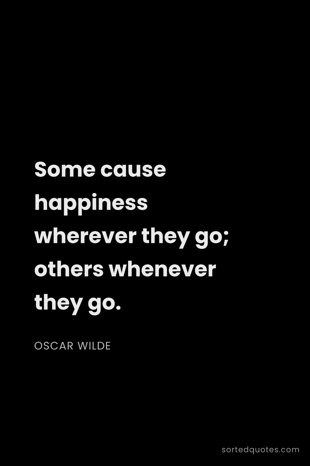 Quote by Oscar Wilde: "Some cause happiness wherever they go; others when..."