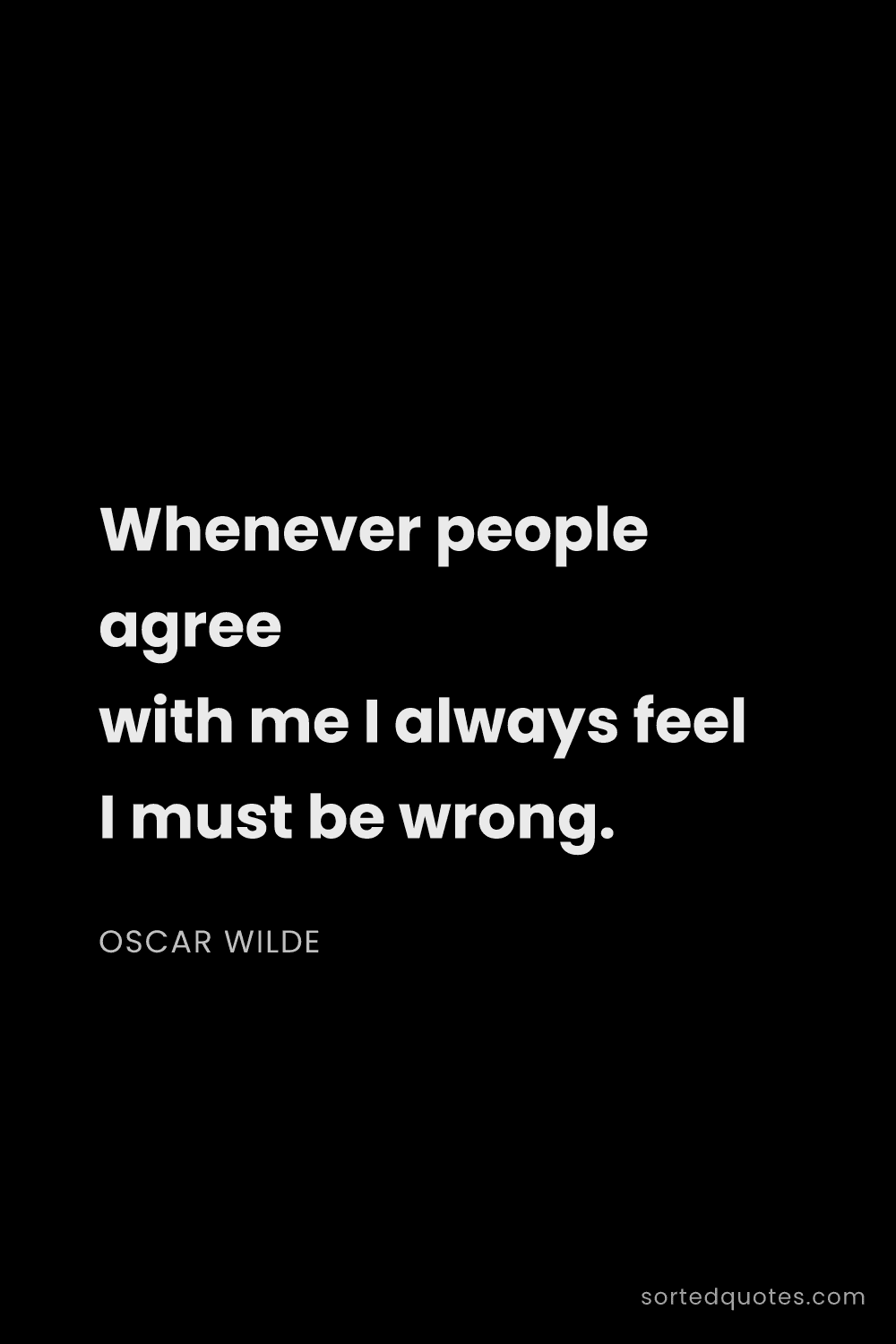 Quote by Oscar Wilde: "Whenever people agree with me I always feel I must..."