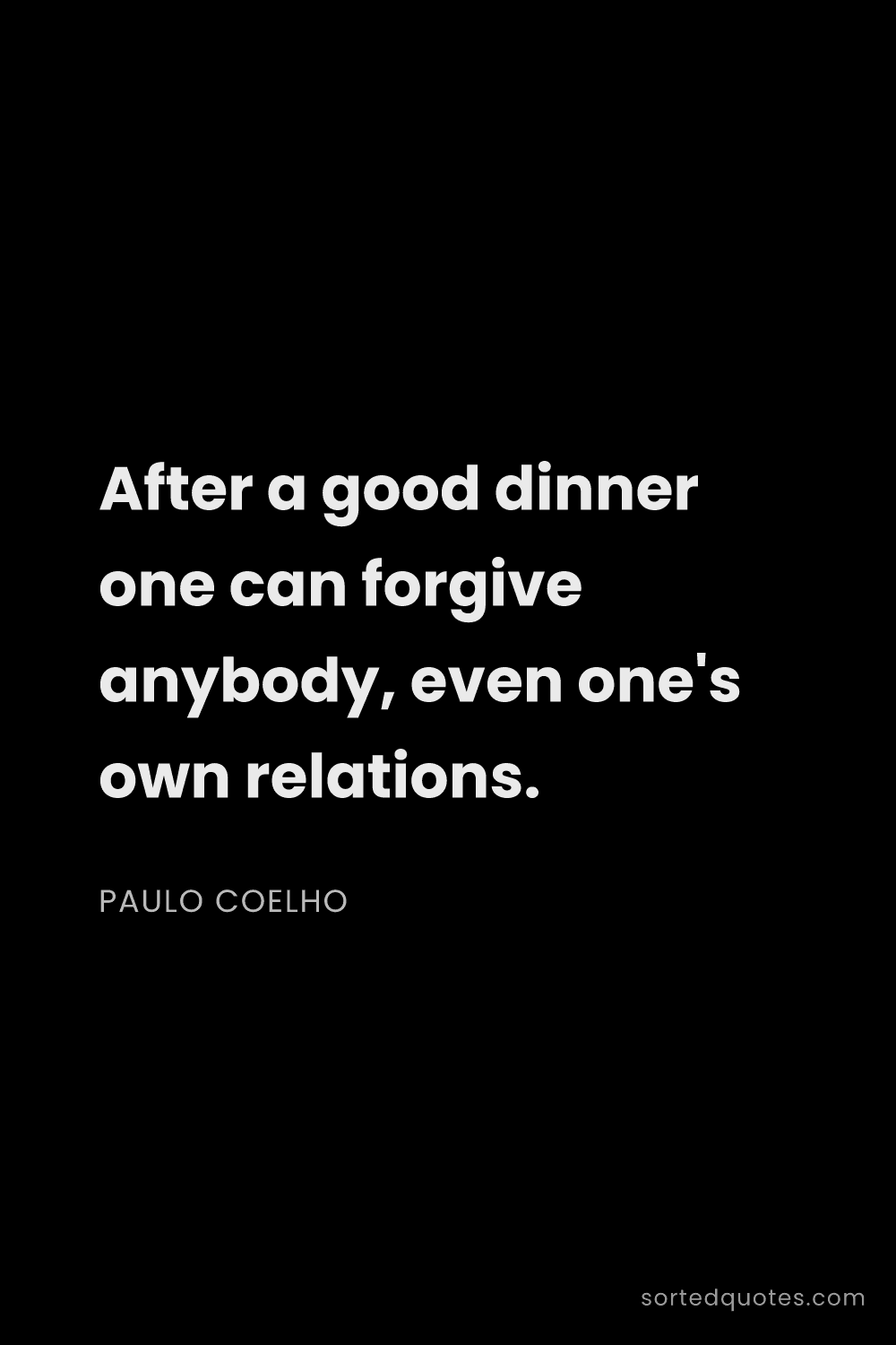 Quote by Paulo Coelho: "After a good dinner one can forgive anybody, even ..."