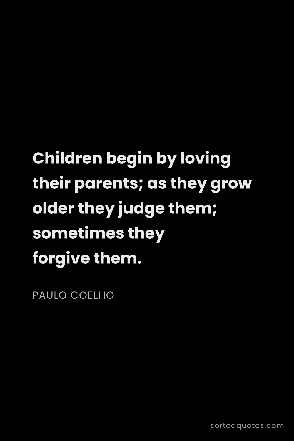 Quote by Paulo Coelho: "Children begin by loving their parents; as they gr..."