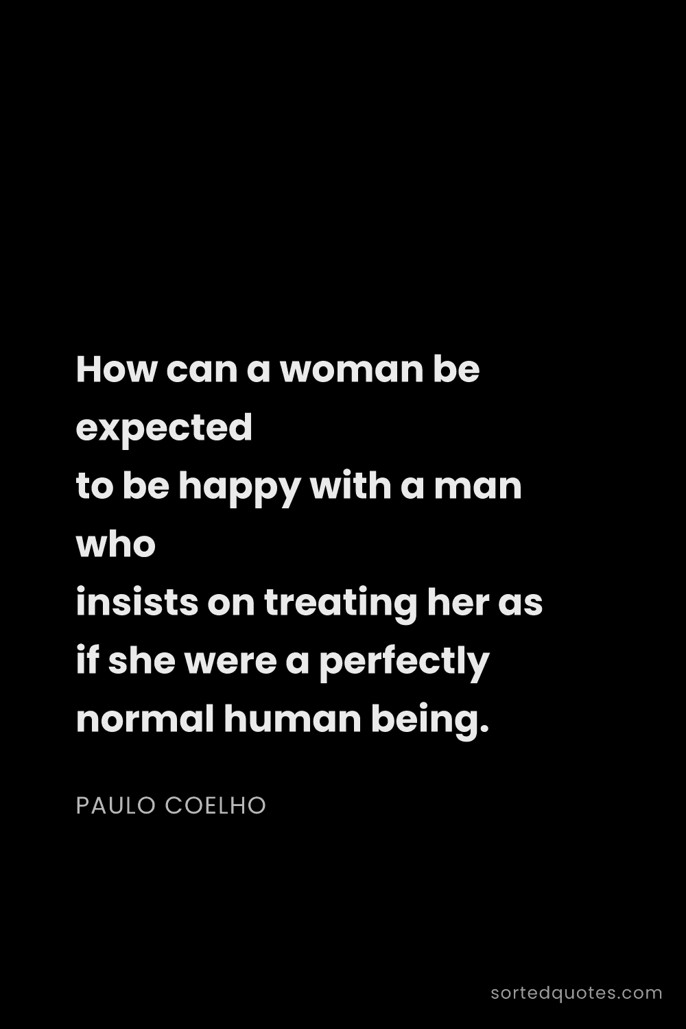 Quote by Paulo Coelho: "How can a woman be expected to be happy with a man..."