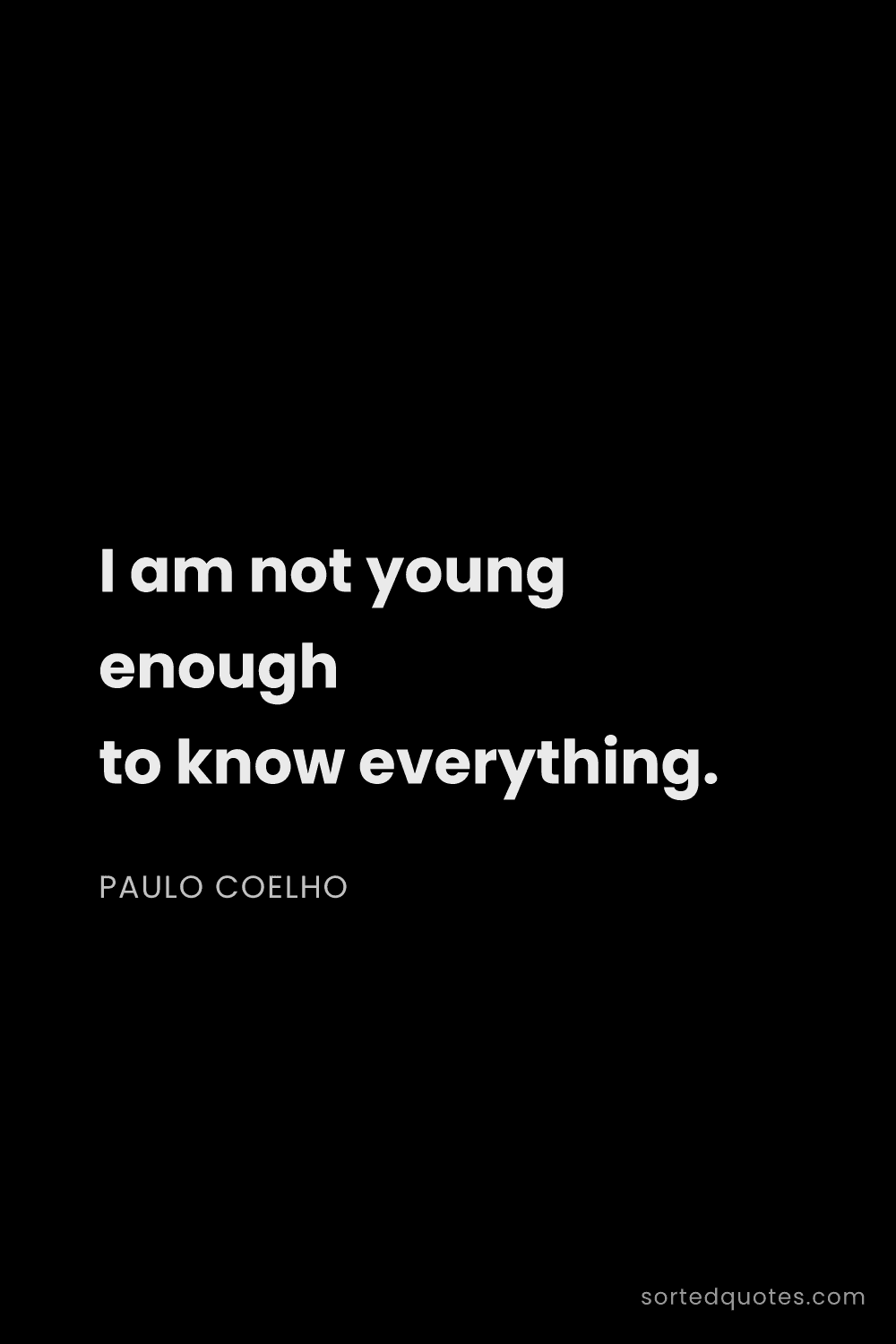 Quote by Paulo Coelho: "I am not young enough to know everything...."