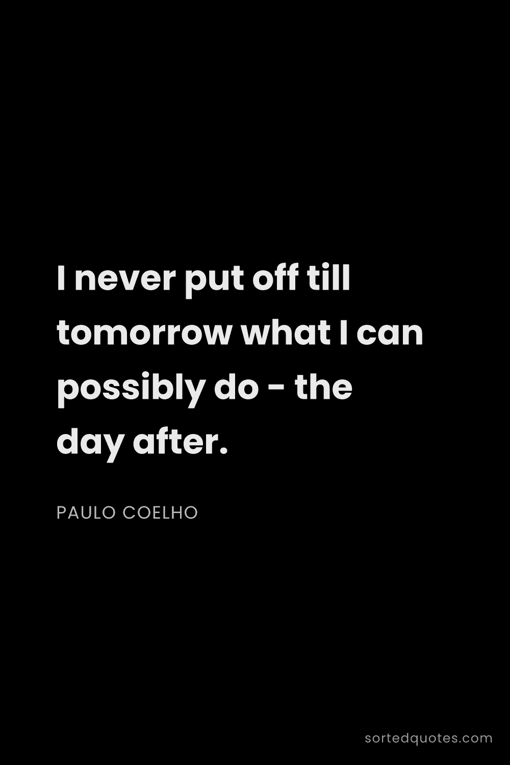Quote by Paulo Coelho: "I never put off till tomorrow what I can possibly ..."