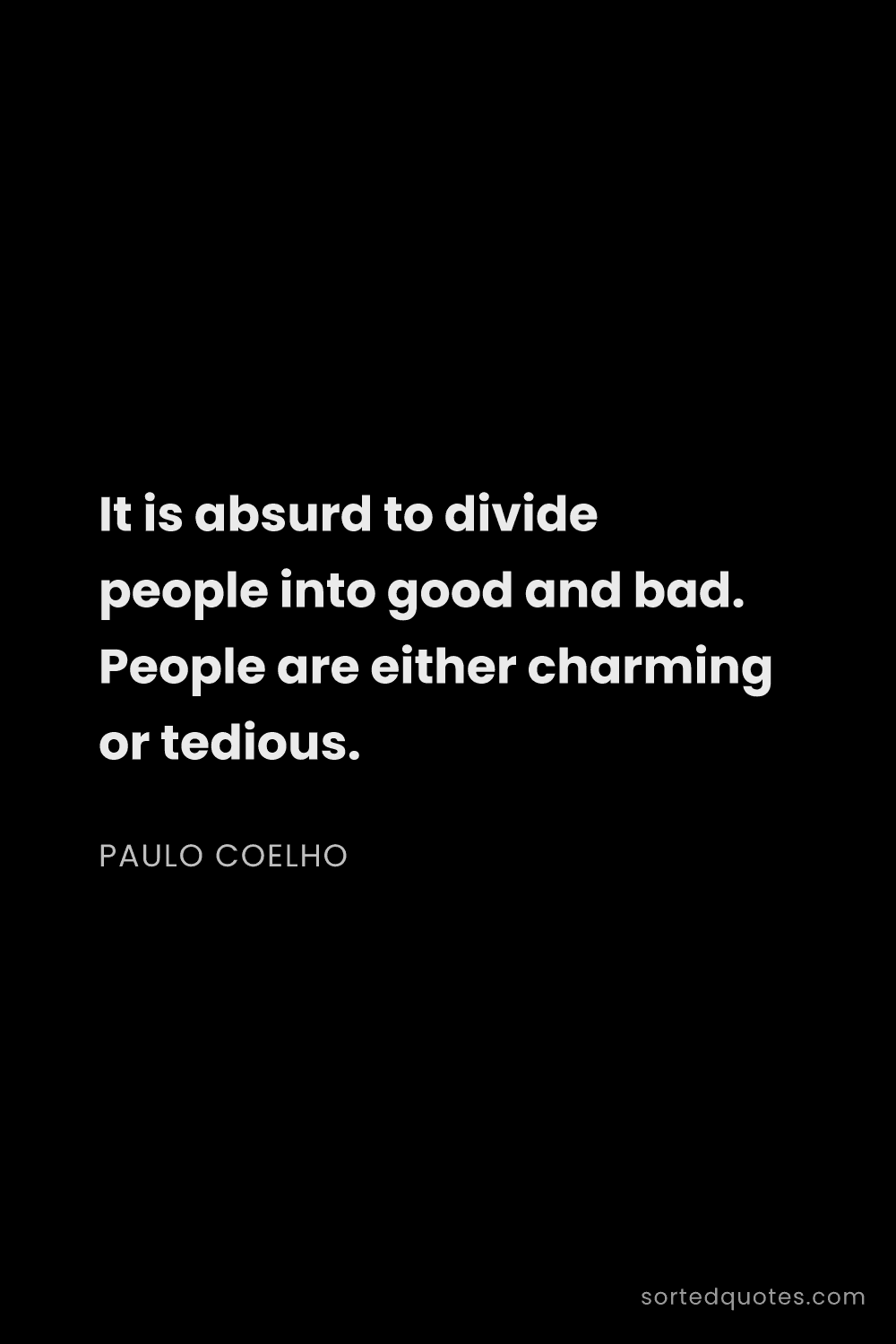 Quote by Paulo Coelho: "It is absurd to divide people into good and bad. P..."