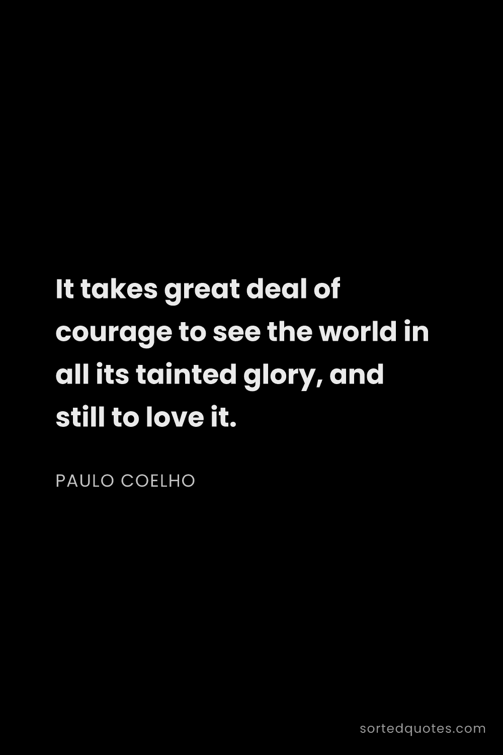 Quote by Paulo Coelho: "It takes great deal of courage to see the world in..."