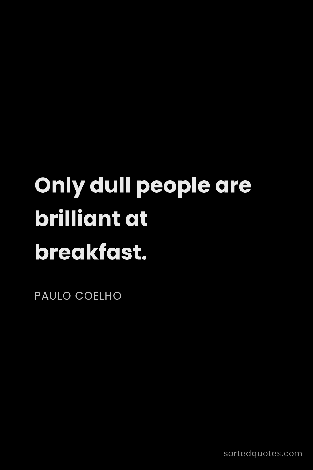 Quote by Paulo Coelho: "Only dull people are brilliant at breakfast...."