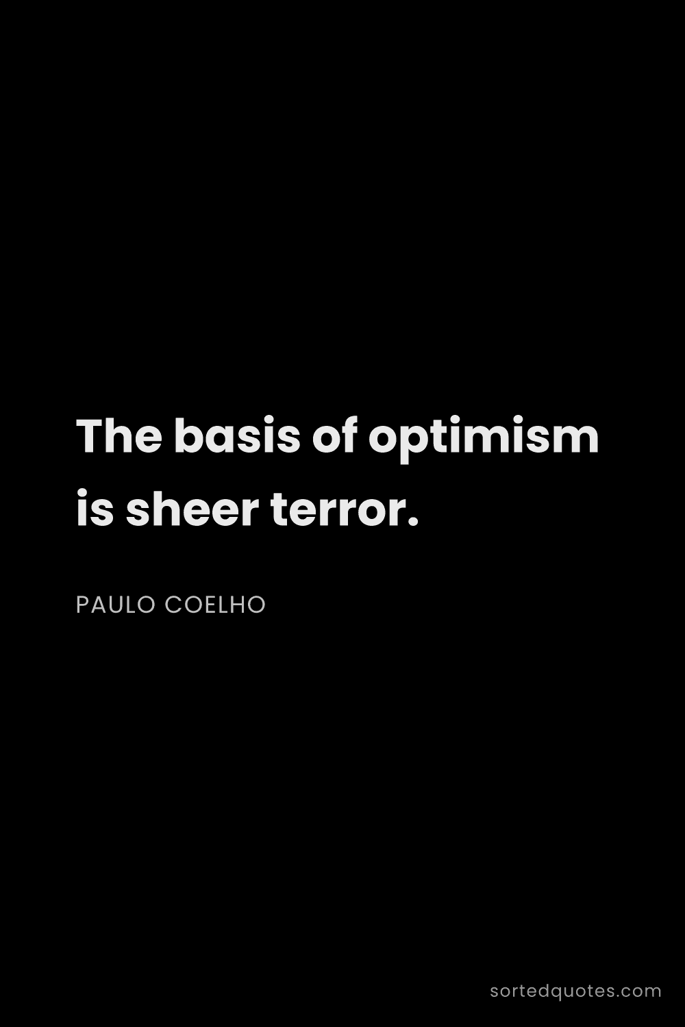 Quote by Paulo Coelho: "The basis of optimism is sheer terror...."