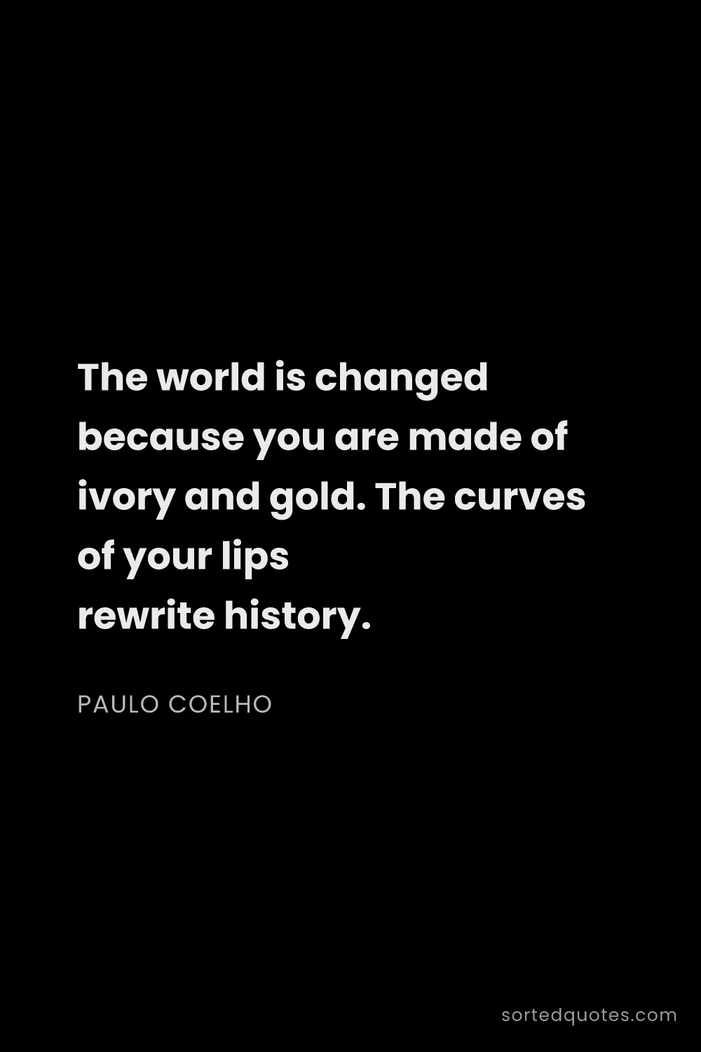 Quote by Paulo Coelho: "The world is changed because you are made of ivory..."